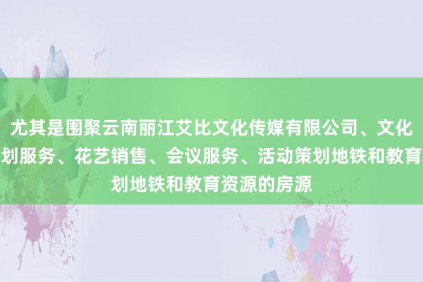 尤其是围聚云南丽江艾比文化传媒有限公司、文化艺术交流策划服务、花艺销售、会议服务、活动策划地铁和教育资源的房源