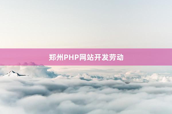 郑州PHP网站开发劳动
